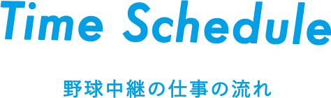 Time Shedule 野球中継の仕事の流れ