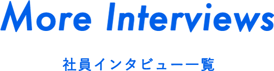 More Interviews 社員インタビュー一覧